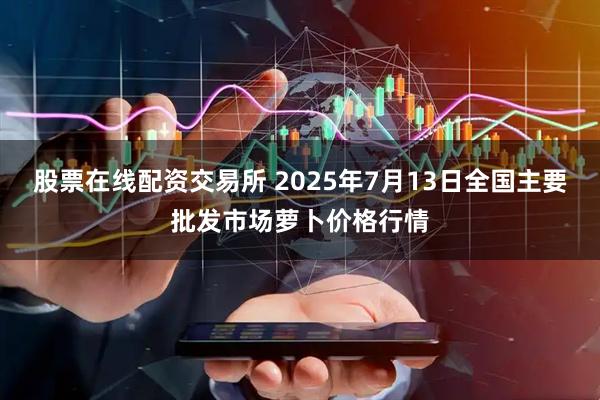 股票在线配资交易所 2025年7月13日全国主要批发市场萝卜价格行情