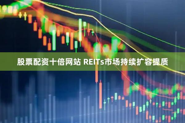 股票配资十倍网站 REITs市场持续扩容提质