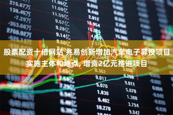 股票配资十倍网站 兆易创新增加汽车电子募投项目实施主体和地点, 增资2亿元推进项目