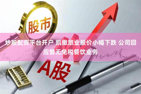 炒股配资平台开户 凯撒旅业股价小幅下跌 公司回应暂无免税餐饮业务