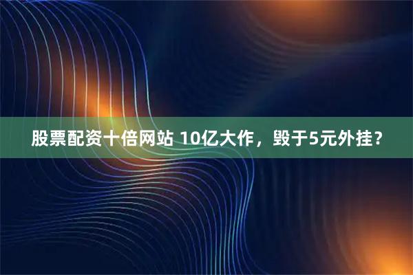 股票配资十倍网站 10亿大作，毁于5元外挂？