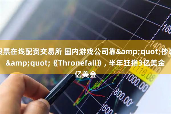 股票在线配资交易所 国内游戏公司靠&quot;抄袭&quot;《Thronefall》, 半年狂撸3亿美金