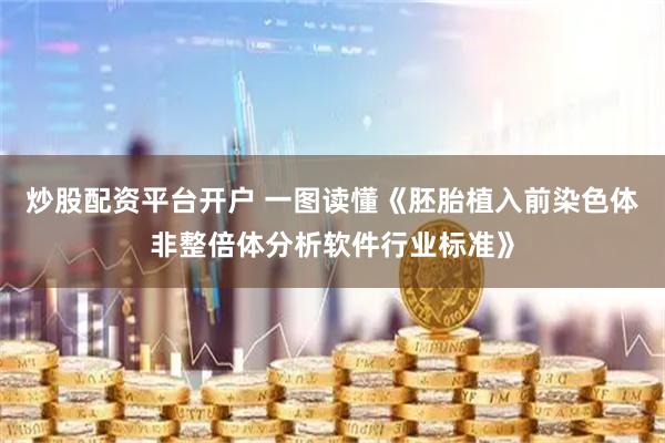炒股配资平台开户 一图读懂《胚胎植入前染色体非整倍体分析软件行业标准》